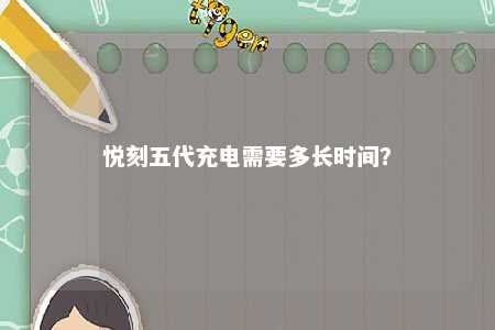 悦刻五代充电需要多长时间
？ 